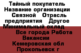 Тайный покупатель › Название организации ­ Связной › Отрасль предприятия ­ Другое › Минимальный оклад ­ 15 000 - Все города Работа » Вакансии   . Кемеровская обл.,Прокопьевск г.